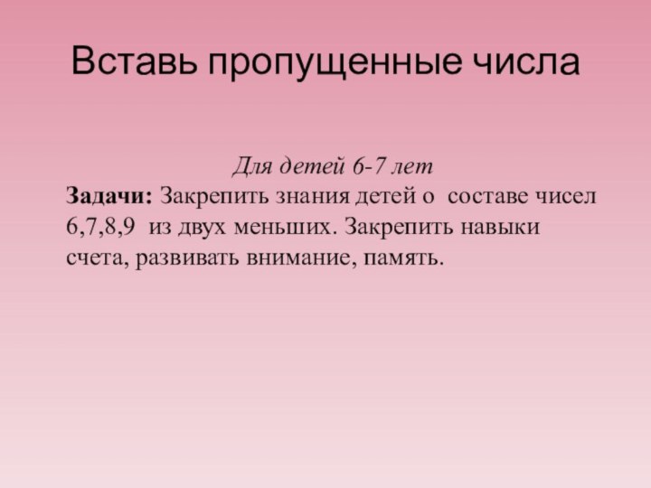 Вставь пропущенные числаДля детей 6-7 летЗадачи: Закрепить знания детей о составе чисел