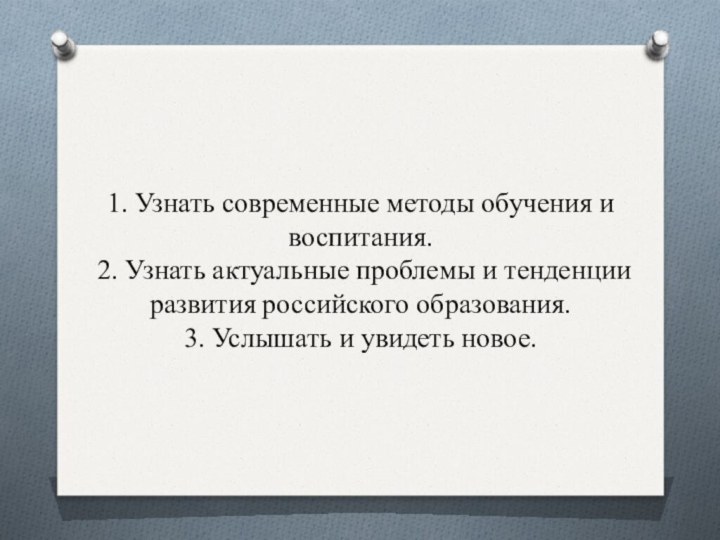 1. Узнать современные методы обучения и воспитания. 2. Узнать актуальные проблемы и