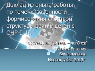 презентация сопровождает доклад из опыта работы по теме Особенности формирования слоговой структуры речи у детей с ОНР-Ι, II ур