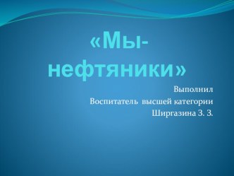 Презентация проекта Мы - нефтяники презентация к уроку по окружающему миру (подготовительная группа)