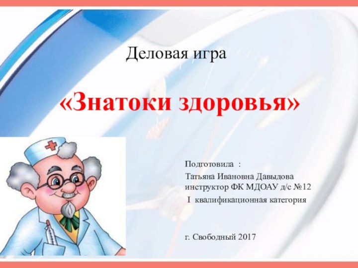 Деловая игра   «Знатоки здоровья»Подготовила : Татьяна Ивановна Давыдова инструктор ФК