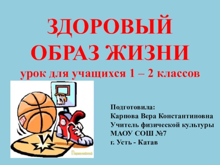 ЗДОРОВЫЙ ОБРАЗ ЖИЗНИ урок для учащихся 1 – 2 классов Подготовила: Карпова