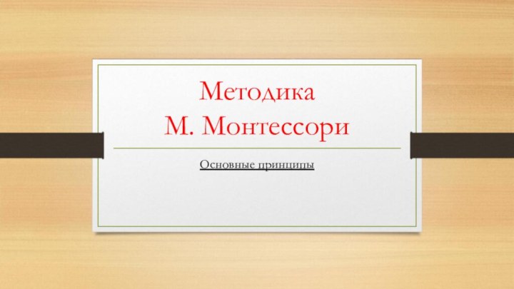 Методика  М. МонтессориОсновные принципы