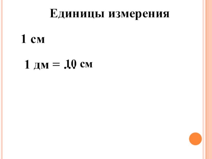 1 см1 дм = … 10 смЕдиницы измерения