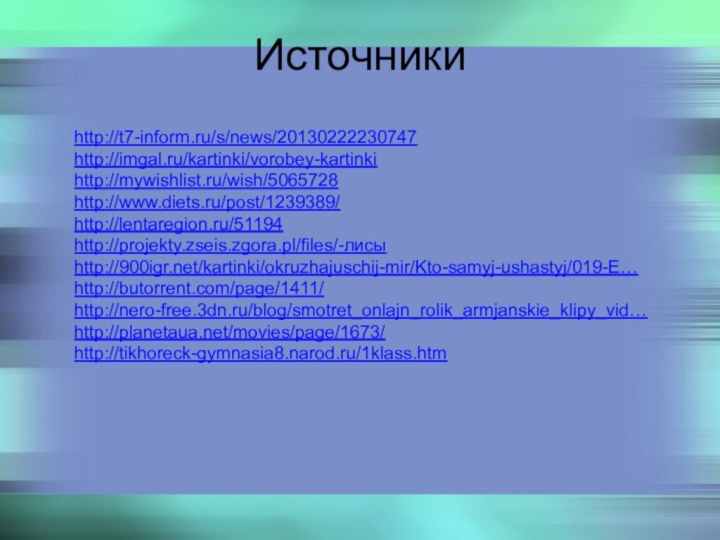 Источники             http://t7-inform.ru/s/news/20130222230747http://imgal.ru/kartinki/vorobey-kartinkihttp://mywishlist.ru/wish/5065728http://www.diets.ru/post/1239389/http://lentaregion.ru/51194http://projekty.zseis.zgora.pl/files/-лисыhttp:///kartinki/okruzhajuschij-mir/Kto-samyj-ushastyj/019-E…http://butorrent.com/page/1411/http://nero-free.3dn.ru/blog/smotret_onlajn_rolik_armjanskie_klipy_vid…http://planetaua.net/movies/page/1673/http://tikhoreck-gymnasia8.narod.ru/1klass.htm