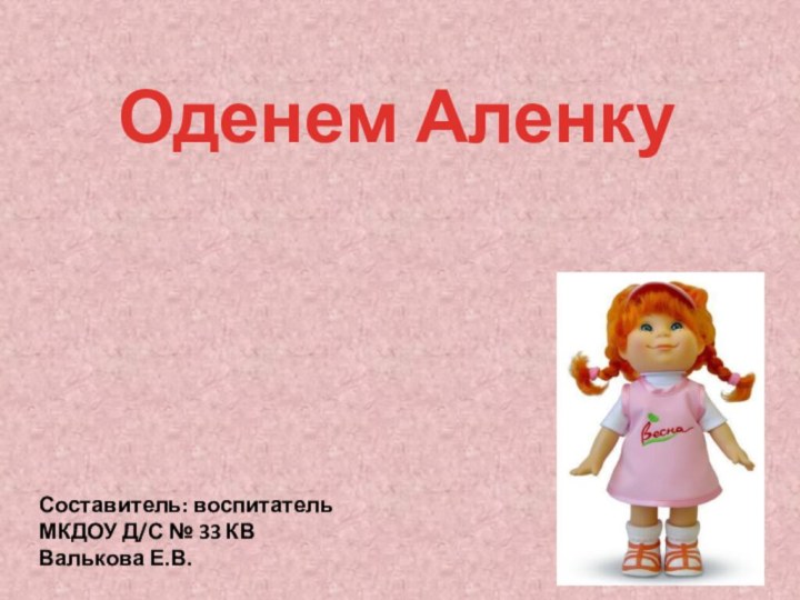 Оденем АленкуСоставитель: воспитатель МКДОУ Д/С № 33 КВВалькова Е.В.