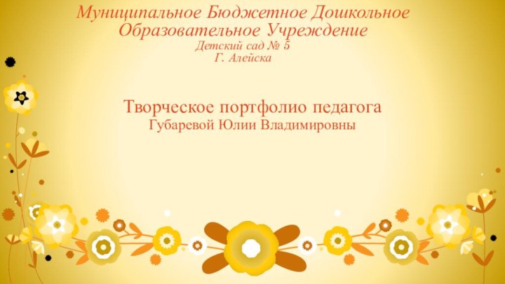 Муниципальное Бюджетное Дошкольное Образовательное Учреждение Детский сад № 5 Г. АлейскаТворческое портфолио