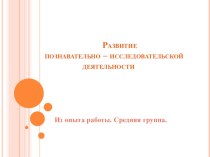 Презентация Развитие познавательно - исследовательской деятельности. Опыт работы. презентация к уроку (средняя группа)