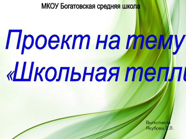 ВыполнилаЯкубова Л.Л.Проект на тему :  «Школьная теплица» МКОУ Богатовская средняя школа