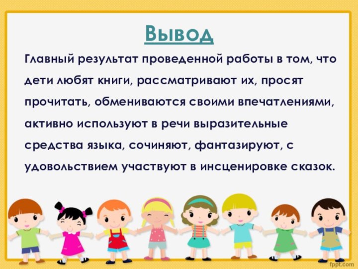 ВыводГлавный результат проведенной работы в том, что дети любят книги, рассматривают их,