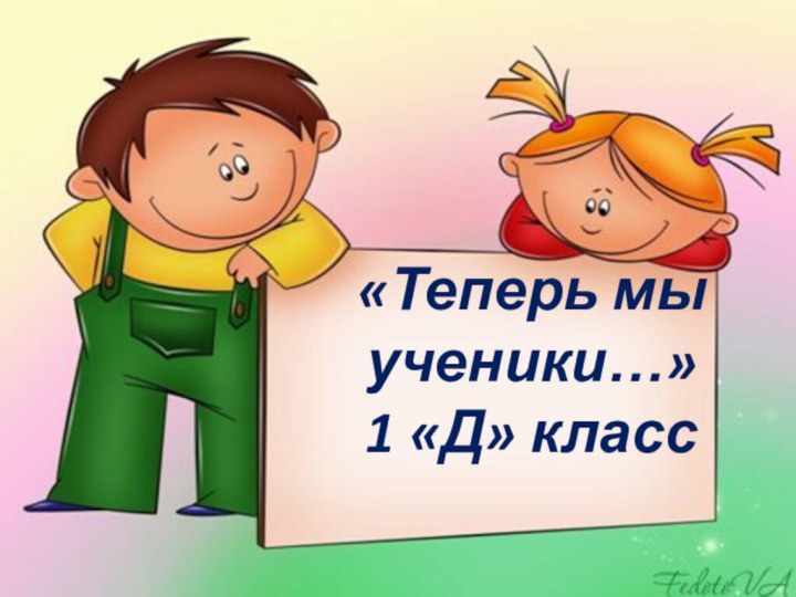 «Теперь мы ученики…»1 «Д» класс