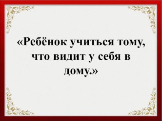 Ребёнок учится тому, что видит у себя в дому... тест ( класс)