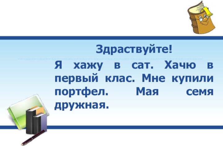 Здраствуйте! Я хажу в сат. Хачю в первый клас. Мне купили портфел. Мая семя дружная.