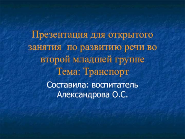 Презентация для открытого занятия по развитию речи во второй младшей группе Тема: ТранспортСоставила: воспитатель Александрова О.С.