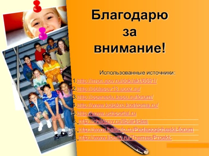 Благодарю  за  внимание!Использованные источники:http://mon.gov.ru/dok/akt/6591/ http://oblasov13.ucoz.ru/ http://openedu.kspu.ru/forum/ http://www.koipkro.kostroma.ru/ http://www.uchportal.ru  http://childpsy.ru/lib/articles http://www.baltinfo.ru/Pedagogicheskii-forum http://www.liberty.ru/Themes/Proekt-