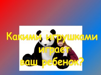 Какими игрушками играет ваш ребёнок? презентация
