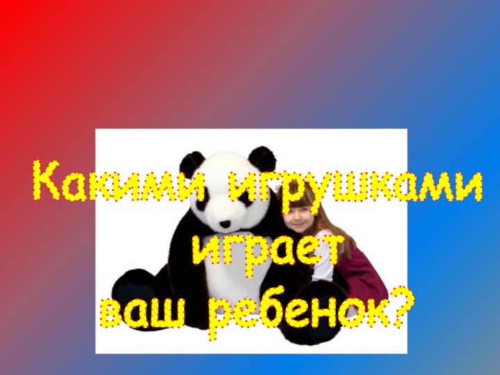 Какими игрушками играетваш ребенок?