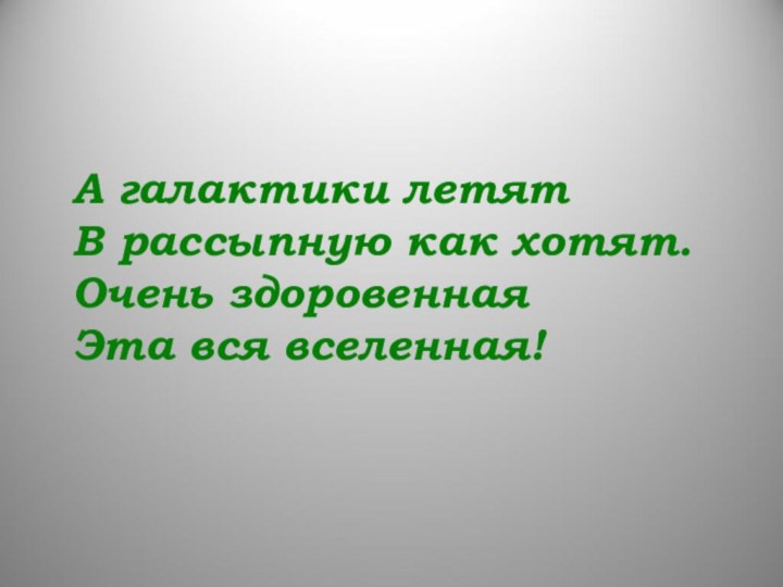 А галактики летят В рассыпную как хотят. Очень здоровенная Эта вся вселенная!