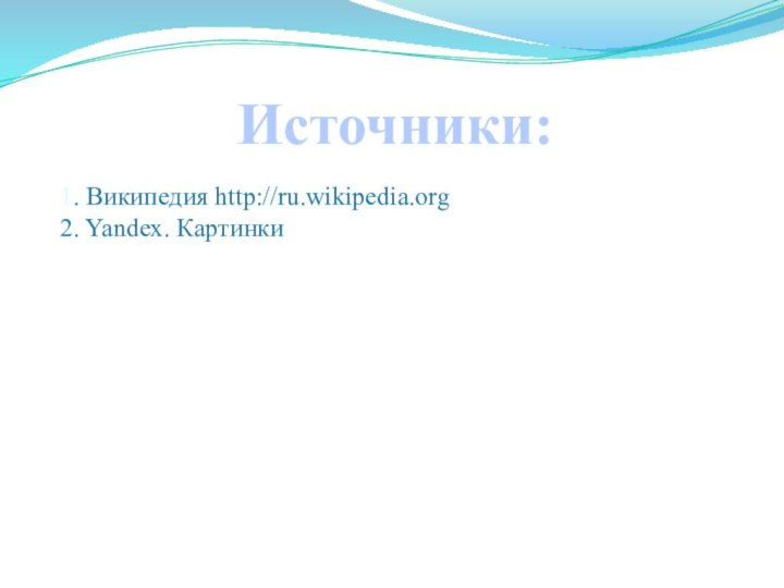 Источники:1. Википедия http://ru.wikipedia.org 2. Yandex. Картинки