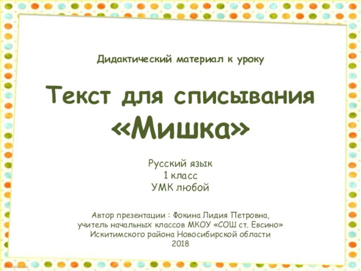 Текст для списывания«Мишка»Автор презентации : Фокина Лидия Петровна, учитель начальных классов МКОУ