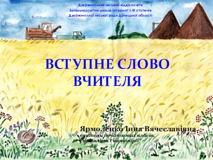 Ярмоленко Інна Вячеславівна,вчитель початкових класів, спеціаліст І категоріїВступне слово вчителяДзержинський міський відділ