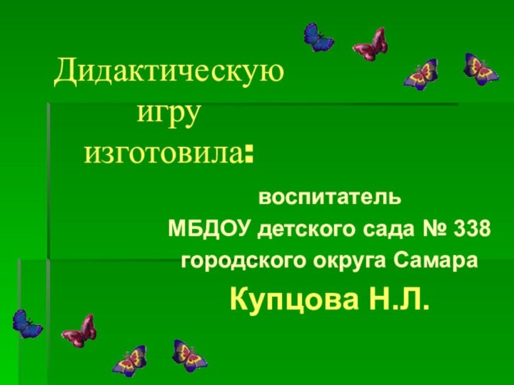 Дидактическую  игру  изготовила:воспитатель МБДОУ детского сада № 338городского округа СамараКупцова Н.Л.