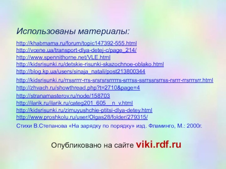 http://zhvach.ru/showthread.php?t=2710&page=4http://stranamasterov.ru/node/158703http://kidsrisunki.ru/rrssrrrr-rrs-srsrsrsrrrrrs-srrrss-ssrrssrsrrss-rsrrr-rrsrrrsrr.htmlhttp://blog.kp.ua/users/sinaja_natali/post213800344http://kidsrisunki.ru/detskie-risunki-skazochnoe-oblako.htmlhttp://www.spennithorne.net/VLE.htmlhttp://vcene.ua/transport-dlya-detej-c/page_214/http://ilarik.ru/ilarik.ru/categ201_605__n_v.htmlhttp://khabmama.ru/forum/topic147392-555.htmlhttp://kidsrisunki.ru/zimuyushchie-ptitsi-dlya-detey.htmlhttp://www.proshkolu.ru/user/Olgas28/folder/279315/Стихи В.Степанова «На зарядку по порядку» изд. Фламинго, М.: 2000г. Использованы материалы:Опубликовано на сайте viki.rdf.ru