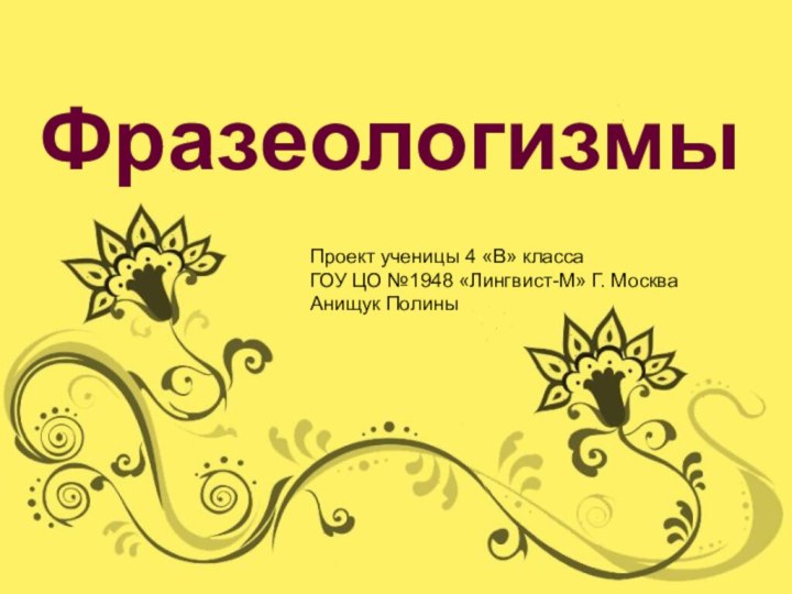 ФразеологизмыПроект ученицы 4 «В» классаГОУ ЦО №1948 «Лингвист-М» Г. МоскваАнищук Полины