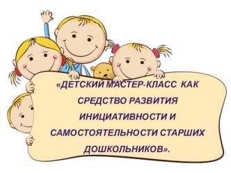 Презентация Детский мастер-класс, как средство развития инициативности и самостоятельности старших дошкольников. презентация к уроку (подготовительная группа)