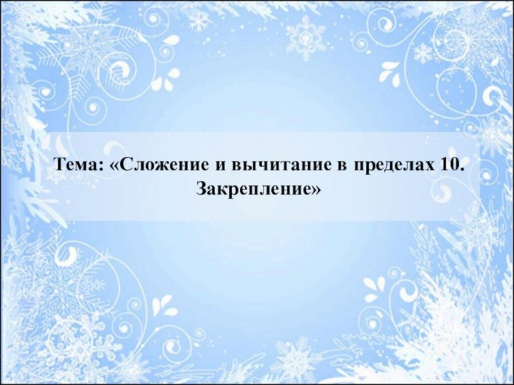 Тема: «Сложение и вычитание в пределах 10. Закрепление»