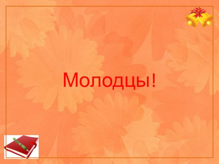 Молодцы!