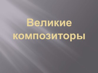 Великие композиторы презентация к уроку (подготовительная группа)