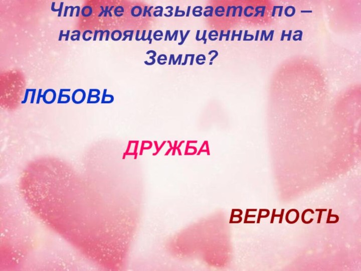 Что же оказывается по – настоящему ценным на Земле?ЛЮБОВЬ