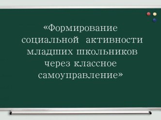 Формирование социальной активности младших школьников через классное самоуправление материал по теме