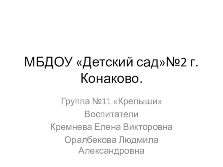 МБДОУ «Детский сад»№2 г. Конаково.Группа №11 «Крепыши»ВоспитателиКремнева Елена ВикторовнаОралбекова Людмила Александровна