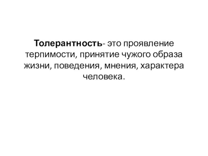 Толерантность- это проявление терпимости, принятие чужого образа жизни, поведения, мнения, характера человека.