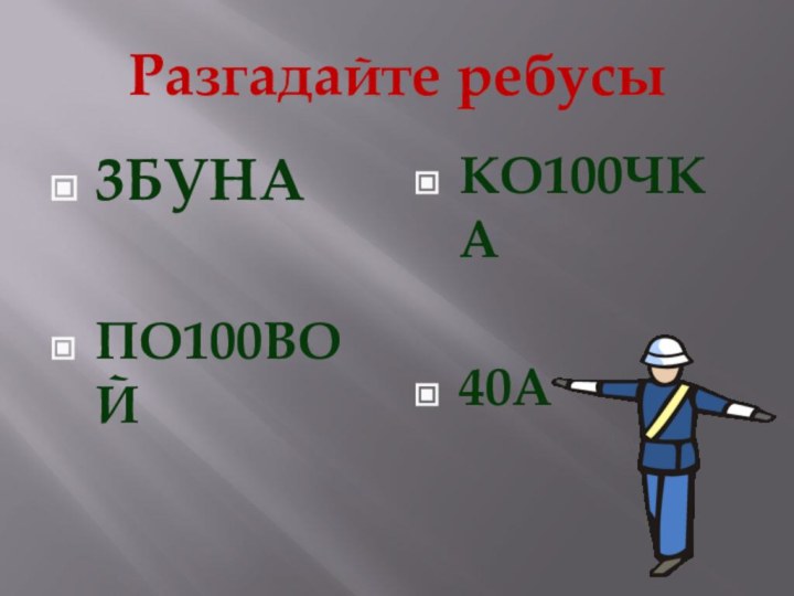 Разгадайте ребусы3БУНАПО100ВОЙКО100ЧКА40А