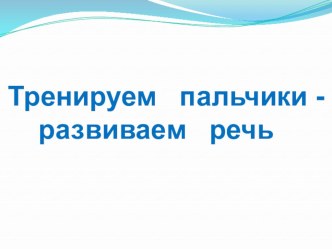 Мастер - класс по теме Тренируем пальчики - развиваем речь методическая разработка по развитию речи (подготовительная группа) по теме