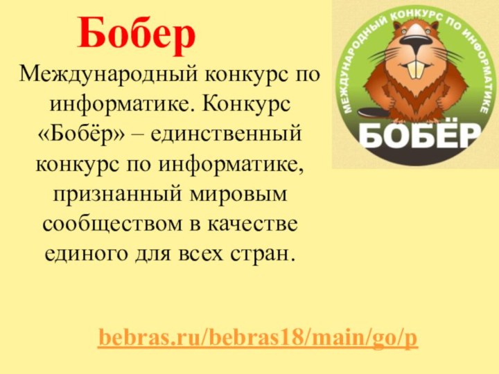 Бобер bebras.ru/bebras18/main/go/pМеждународный конкурс по информатике. Конкурс «Бобёр» – единственный конкурс по информатике,