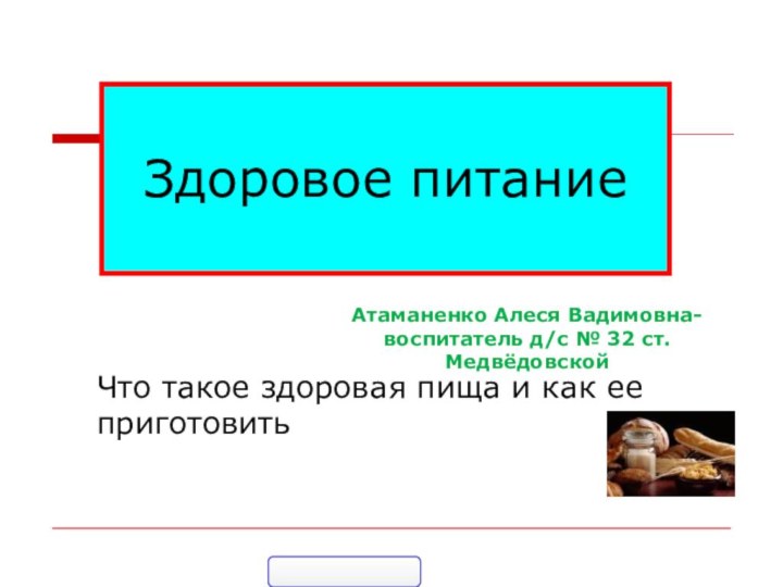 Здоровое питаниеЧто такое здоровая пища и как ее приготовитьАтаманенко Алеся Вадимовна-воспитатель д/с № 32 ст. Медвёдовской