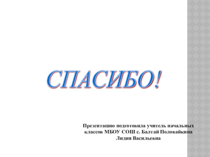 СПАСИБО! Презентацию подготовила учитель начальных классов МБОУ СОШ с. Балтай Половайкина Лидия Васильевна