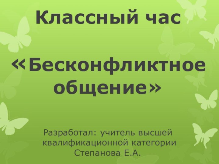 Классный час    «Бесконфликтное общение»  Разработал: учитель высшей