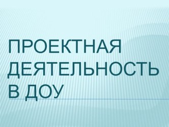 Проектная деятельность в ДОУ презентация по теме