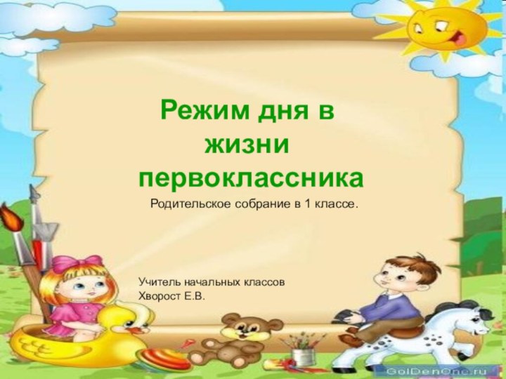 Режим дня в жизни первоклассникаРодительское собрание в 1 классе.Учитель начальных классовХворост Е.В.