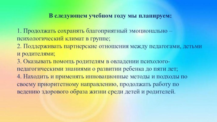 В следующем учебном году мы планируем:1. Продолжать сохранять благоприятный эмоционально – психологический