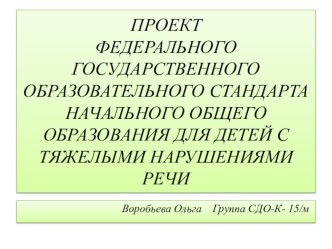 ПРОЕКТ ФЕДЕРАЛЬНОГО ГОСУДАРСТВЕННОГО ОБРАЗОВАТЕЛЬНОГО СТАНДАРТА НАЧАЛЬНОГО ОБЩЕГО ОБРАЗОВАНИЯ ДЛЯ ДЕТЕЙ С ТЯЖЕЛЫМИ НАРУШЕНИЯМИ РЕЧИ презентация по логопедии