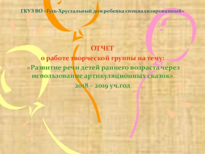 ГКУЗ ВО «Гусь-Хрустальный дом ребенка специализированный»ОТЧЕТ о работе творческой группы на тему: