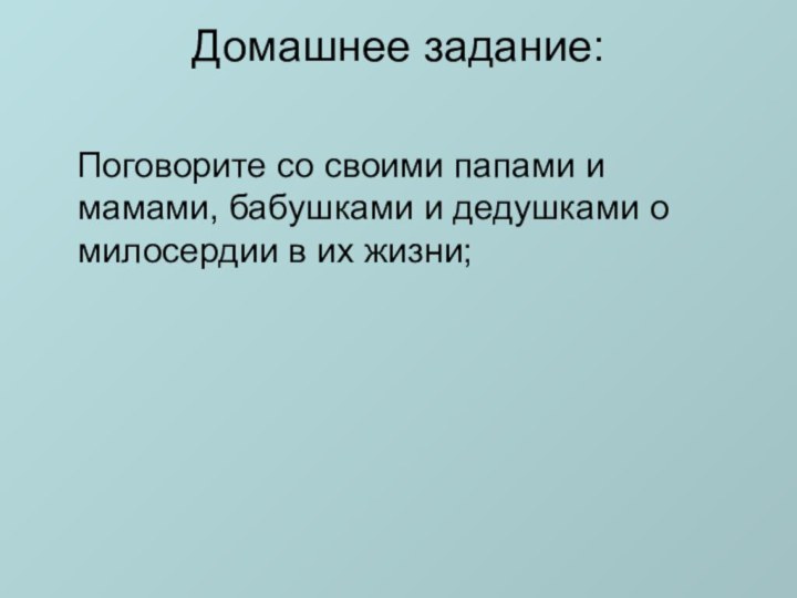 Домашнее задание:   Поговорите со своими папами и мамами, бабушками и