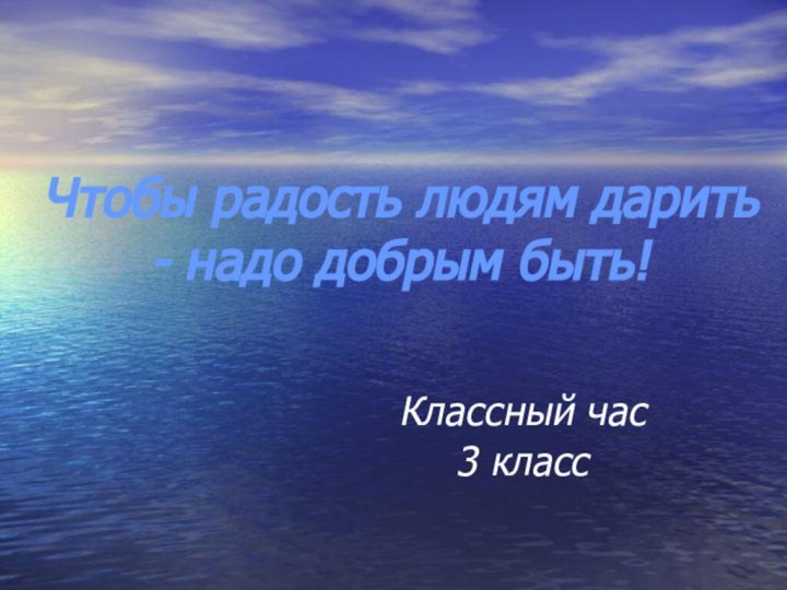 Чтобы радость людям дарить  - надо добрым быть!Классный час 3 класс