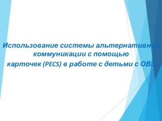 Использование системы альтернативной коммуникации с помощью карточек (PECS) в работе с детьми с ОВЗ презентация по логопедии